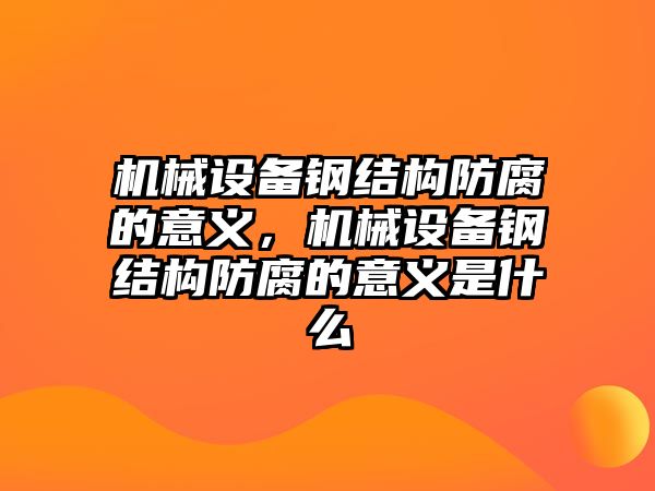 機械設(shè)備鋼結(jié)構(gòu)防腐的意義，機械設(shè)備鋼結(jié)構(gòu)防腐的意義是什么