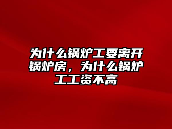 為什么鍋爐工要離開鍋爐房，為什么鍋爐工工資不高