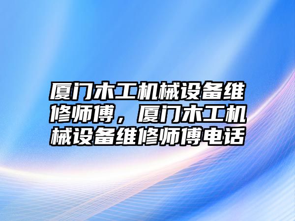 廈門木工機械設(shè)備維修師傅，廈門木工機械設(shè)備維修師傅電話