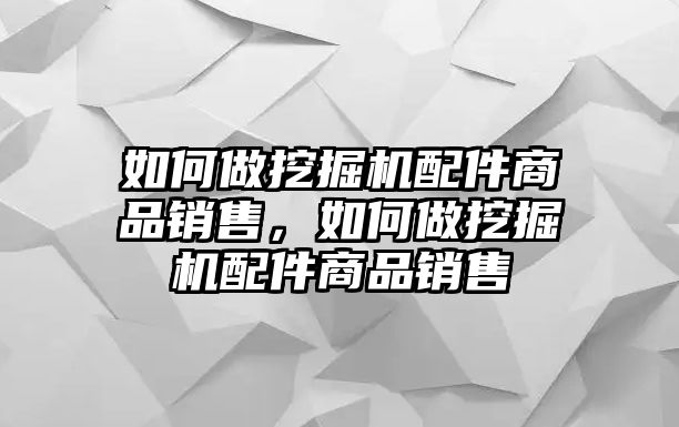 如何做挖掘機(jī)配件商品銷售，如何做挖掘機(jī)配件商品銷售