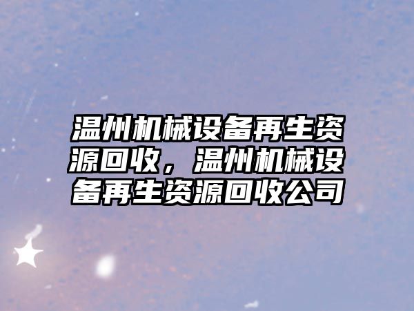 溫州機械設(shè)備再生資源回收，溫州機械設(shè)備再生資源回收公司