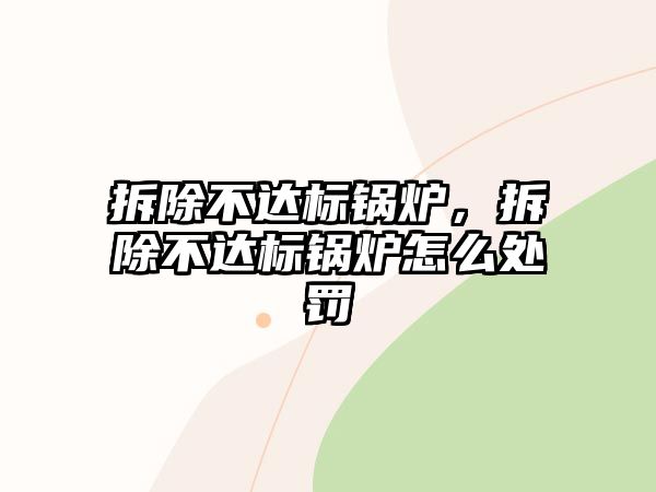 拆除不達(dá)標(biāo)鍋爐，拆除不達(dá)標(biāo)鍋爐怎么處罰