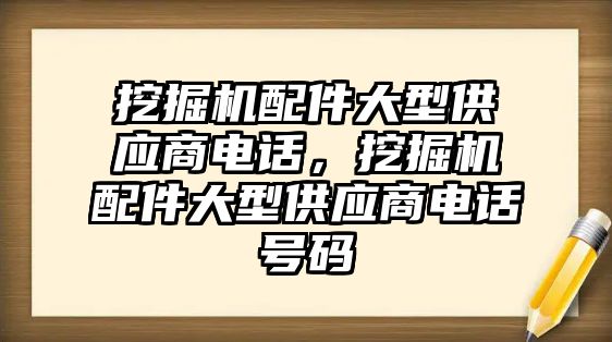 挖掘機配件大型供應(yīng)商電話，挖掘機配件大型供應(yīng)商電話號碼