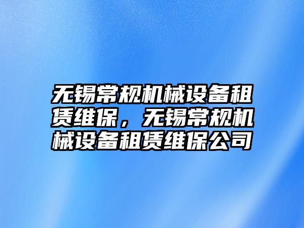 無錫常規(guī)機(jī)械設(shè)備租賃維保，無錫常規(guī)機(jī)械設(shè)備租賃維保公司