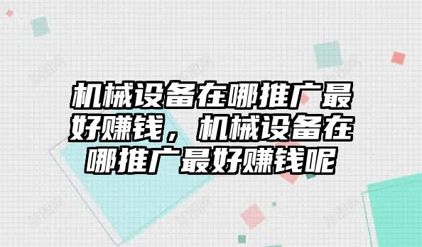 機(jī)械設(shè)備在哪推廣最好賺錢，機(jī)械設(shè)備在哪推廣最好賺錢呢