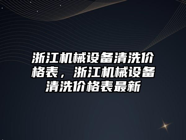 浙江機械設(shè)備清洗價格表，浙江機械設(shè)備清洗價格表最新