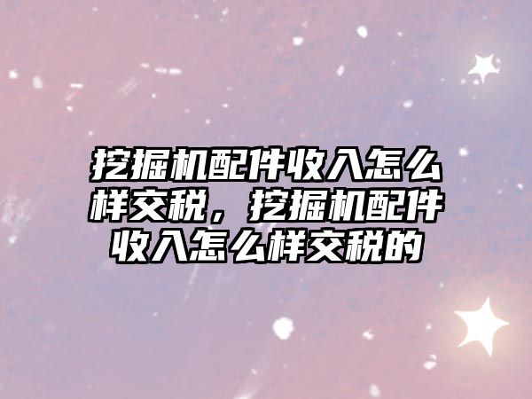 挖掘機(jī)配件收入怎么樣交稅，挖掘機(jī)配件收入怎么樣交稅的