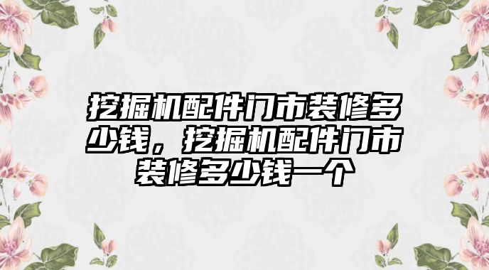 挖掘機(jī)配件門市裝修多少錢，挖掘機(jī)配件門市裝修多少錢一個(gè)