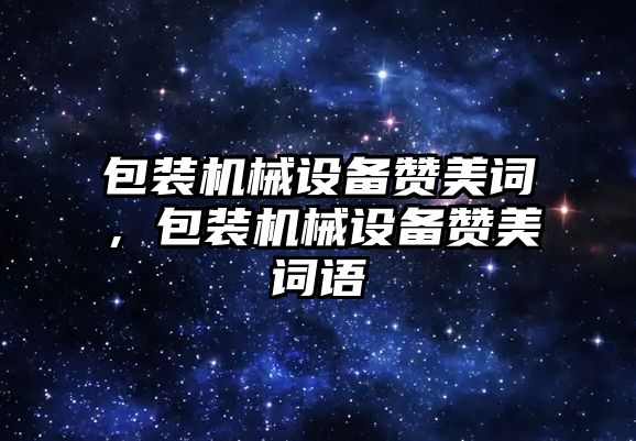 包裝機械設備贊美詞，包裝機械設備贊美詞語