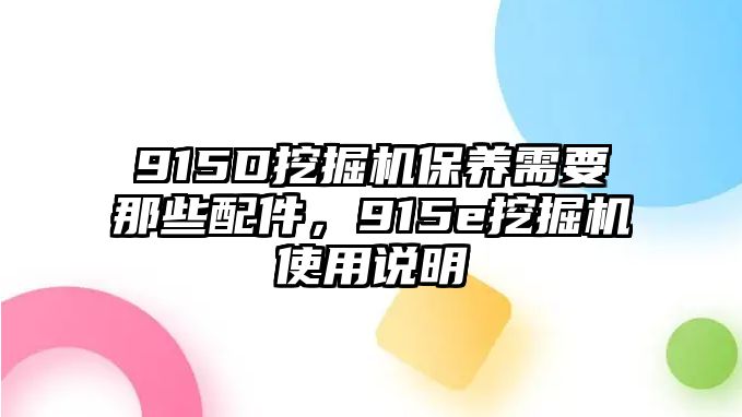 915D挖掘機(jī)保養(yǎng)需要那些配件，915e挖掘機(jī)使用說(shuō)明