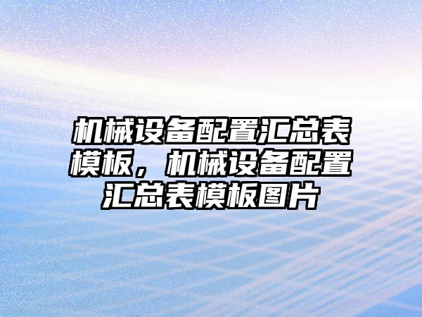 機械設(shè)備配置匯總表模板，機械設(shè)備配置匯總表模板圖片