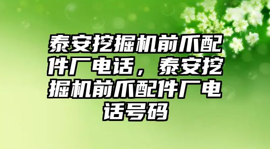 泰安挖掘機(jī)前爪配件廠電話，泰安挖掘機(jī)前爪配件廠電話號(hào)碼