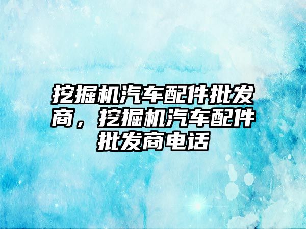 挖掘機汽車配件批發(fā)商，挖掘機汽車配件批發(fā)商電話