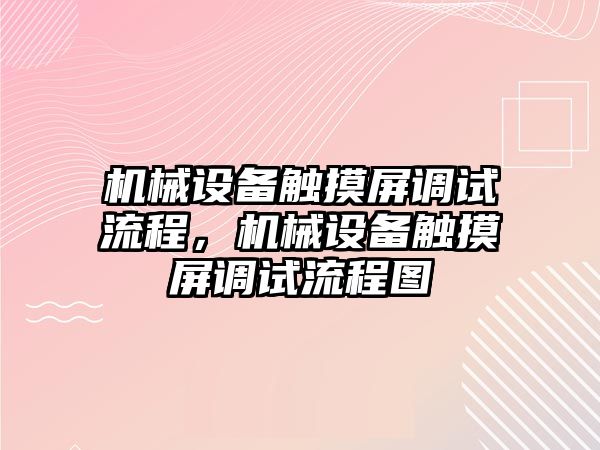 機械設(shè)備觸摸屏調(diào)試流程，機械設(shè)備觸摸屏調(diào)試流程圖