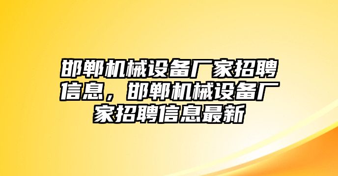 邯鄲機(jī)械設(shè)備廠家招聘信息，邯鄲機(jī)械設(shè)備廠家招聘信息最新