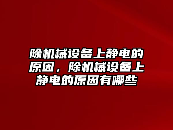 除機械設(shè)備上靜電的原因，除機械設(shè)備上靜電的原因有哪些