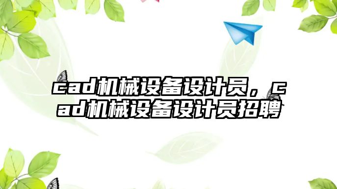 cad機械設(shè)備設(shè)計員，cad機械設(shè)備設(shè)計員招聘