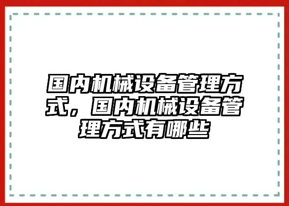 國內(nèi)機(jī)械設(shè)備管理方式，國內(nèi)機(jī)械設(shè)備管理方式有哪些