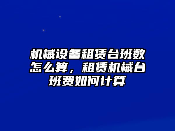 機(jī)械設(shè)備租賃臺班數(shù)怎么算，租賃機(jī)械臺班費(fèi)如何計(jì)算