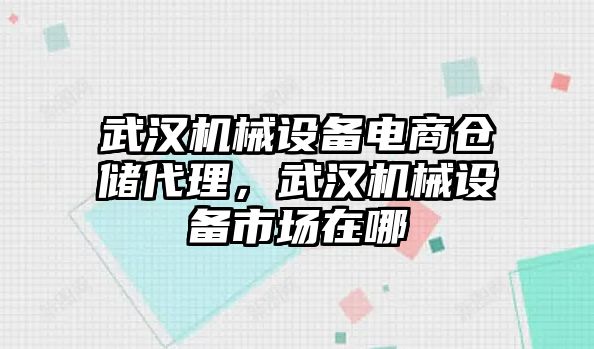 武漢機(jī)械設(shè)備電商倉(cāng)儲(chǔ)代理，武漢機(jī)械設(shè)備市場(chǎng)在哪