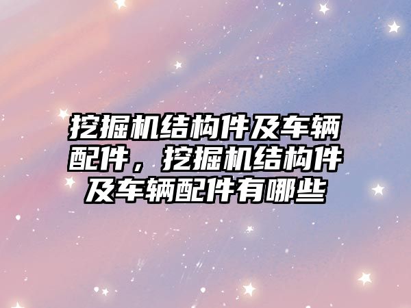 挖掘機結(jié)構(gòu)件及車輛配件，挖掘機結(jié)構(gòu)件及車輛配件有哪些