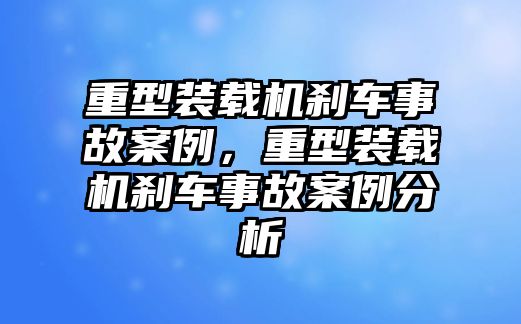 重型裝載機(jī)剎車事故案例，重型裝載機(jī)剎車事故案例分析