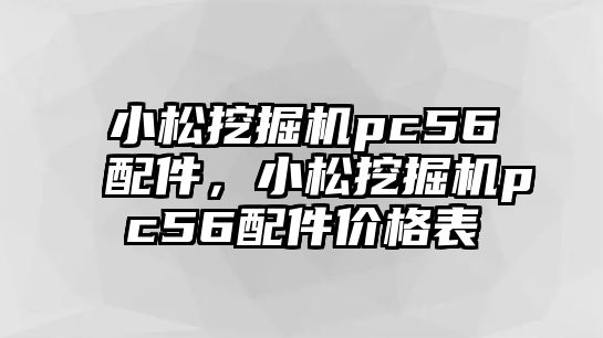 小松挖掘機pc56配件，小松挖掘機pc56配件價格表