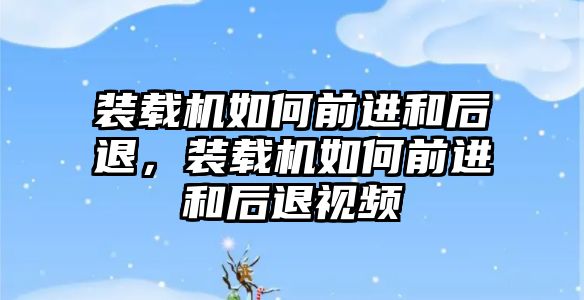 裝載機如何前進和后退，裝載機如何前進和后退視頻