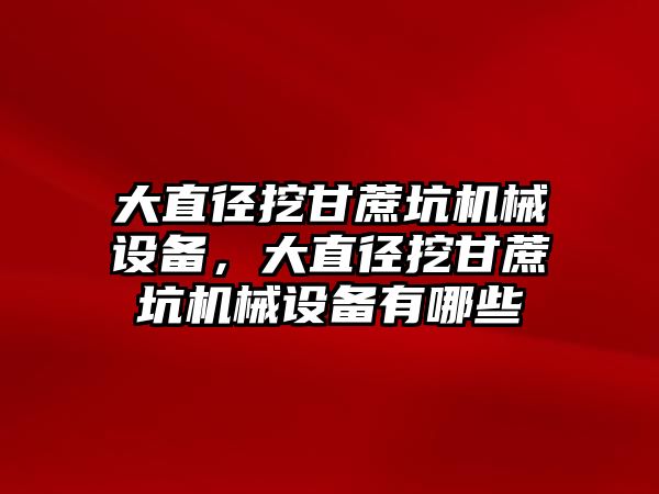 大直徑挖甘蔗坑機械設備，大直徑挖甘蔗坑機械設備有哪些