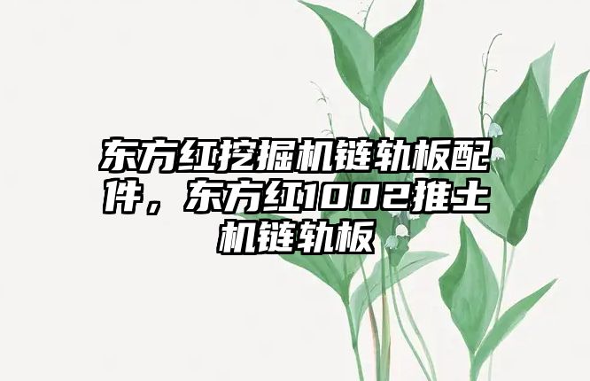 東方紅挖掘機鏈軌板配件，東方紅1002推土機鏈軌板