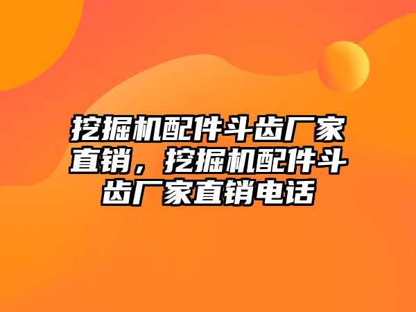 挖掘機(jī)配件斗齒廠家直銷，挖掘機(jī)配件斗齒廠家直銷電話