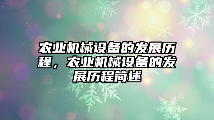 農(nóng)業(yè)機械設備的發(fā)展歷程，農(nóng)業(yè)機械設備的發(fā)展歷程簡述