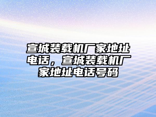 宣城裝載機廠家地址電話，宣城裝載機廠家地址電話號碼