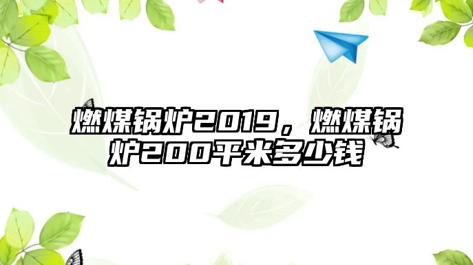 燃煤鍋爐2019，燃煤鍋爐200平米多少錢