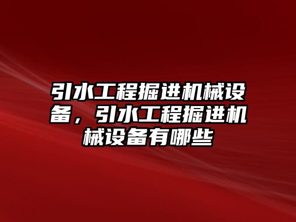 引水工程掘進機械設(shè)備，引水工程掘進機械設(shè)備有哪些