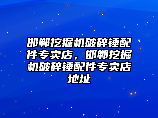 邯鄲挖掘機破碎錘配件專賣店，邯鄲挖掘機破碎錘配件專賣店地址