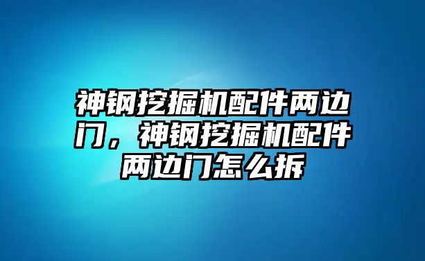 神鋼挖掘機配件兩邊門，神鋼挖掘機配件兩邊門怎么拆