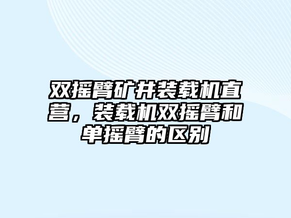 雙搖臂礦井裝載機(jī)直營(yíng)，裝載機(jī)雙搖臂和單搖臂的區(qū)別