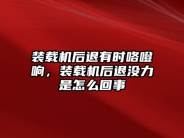 裝載機(jī)后退有時(shí)咯噔響，裝載機(jī)后退沒(méi)力是怎么回事