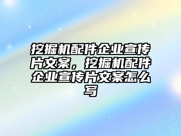 挖掘機(jī)配件企業(yè)宣傳片文案，挖掘機(jī)配件企業(yè)宣傳片文案怎么寫