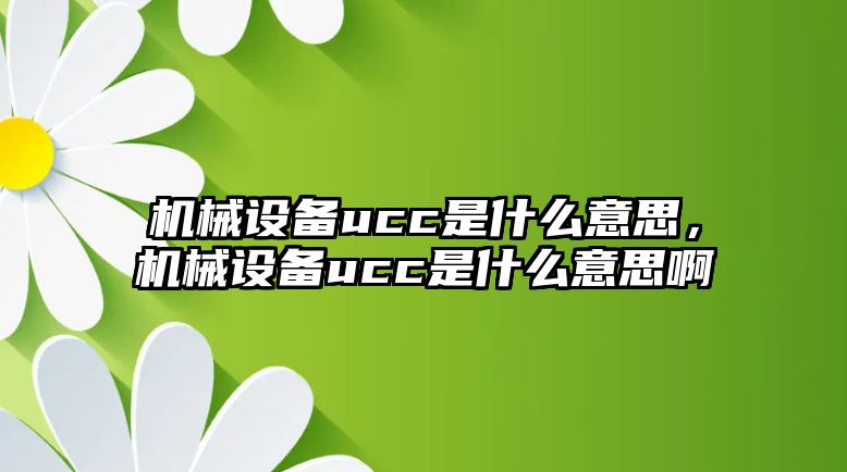 機械設備ucc是什么意思，機械設備ucc是什么意思啊