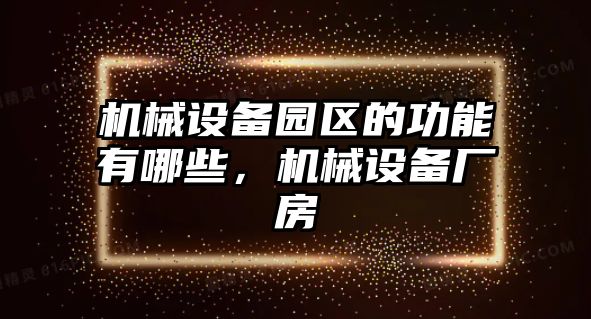 機(jī)械設(shè)備園區(qū)的功能有哪些，機(jī)械設(shè)備廠房