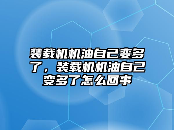 裝載機機油自己變多了，裝載機機油自己變多了怎么回事