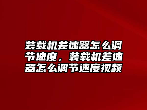 裝載機(jī)差速器怎么調(diào)節(jié)速度，裝載機(jī)差速器怎么調(diào)節(jié)速度視頻