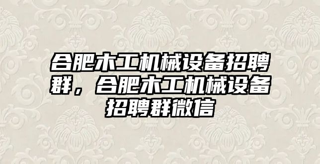 合肥木工機(jī)械設(shè)備招聘群，合肥木工機(jī)械設(shè)備招聘群微信