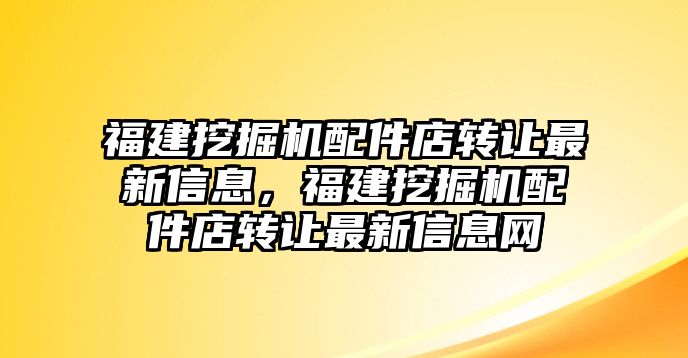 福建挖掘機(jī)配件店轉(zhuǎn)讓最新信息，福建挖掘機(jī)配件店轉(zhuǎn)讓最新信息網(wǎng)