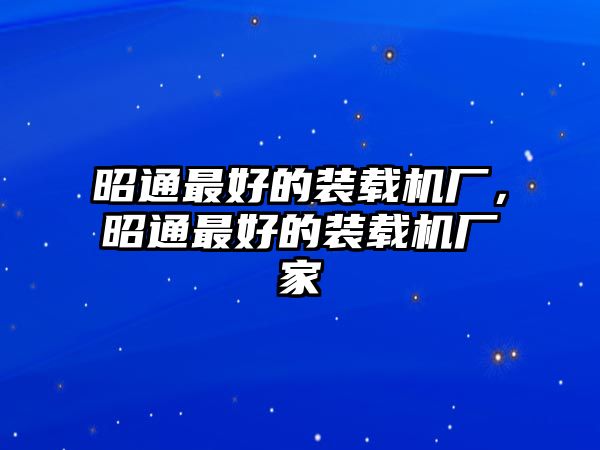 昭通最好的裝載機廠，昭通最好的裝載機廠家