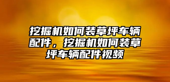 挖掘機如何裝草坪車輛配件，挖掘機如何裝草坪車輛配件視頻