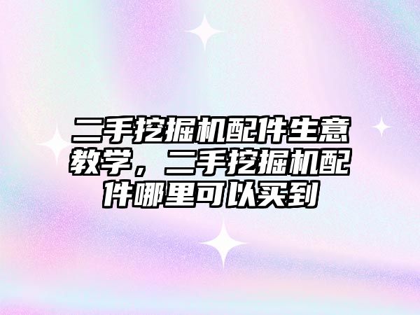 二手挖掘機配件生意教學，二手挖掘機配件哪里可以買到