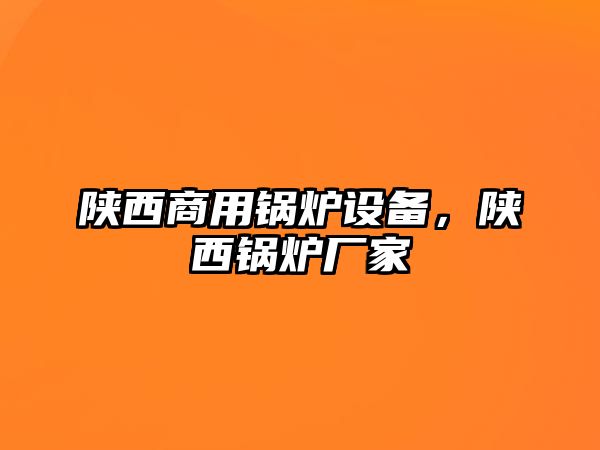 陜西商用鍋爐設(shè)備，陜西鍋爐廠家